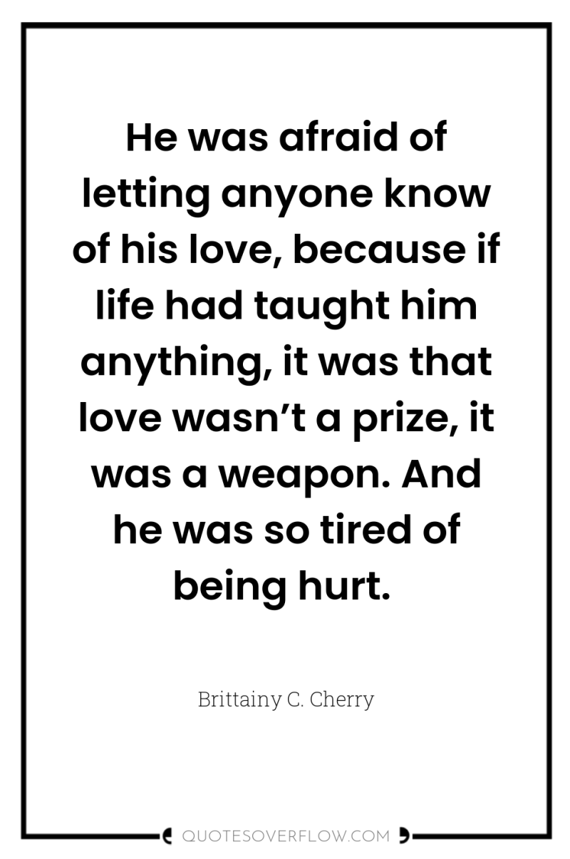 He was afraid of letting anyone know of his love,...