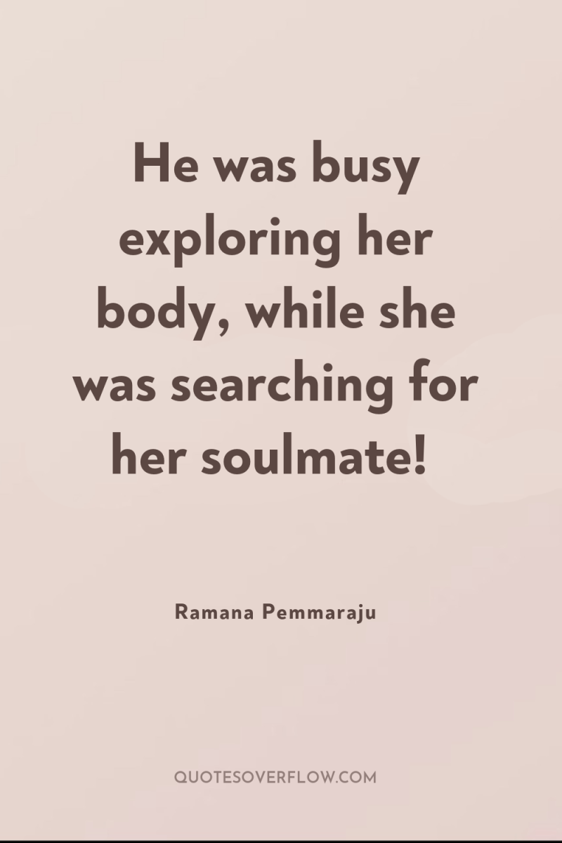 He was busy exploring her body, while she was searching...