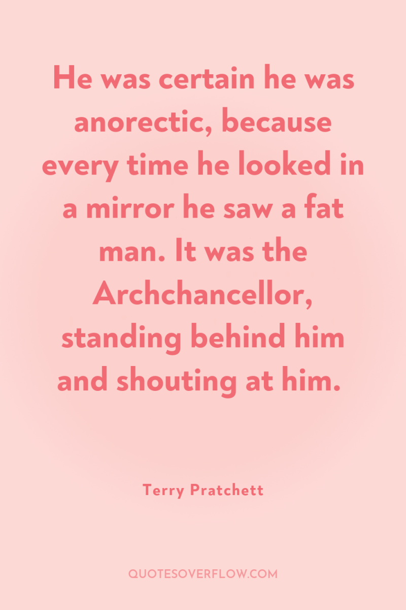 He was certain he was anorectic, because every time he...