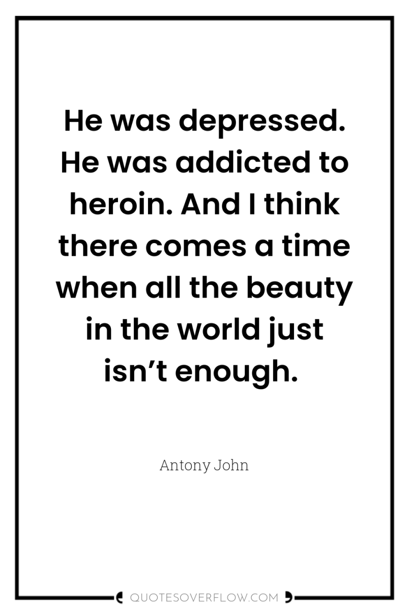 He was depressed. He was addicted to heroin. And I...