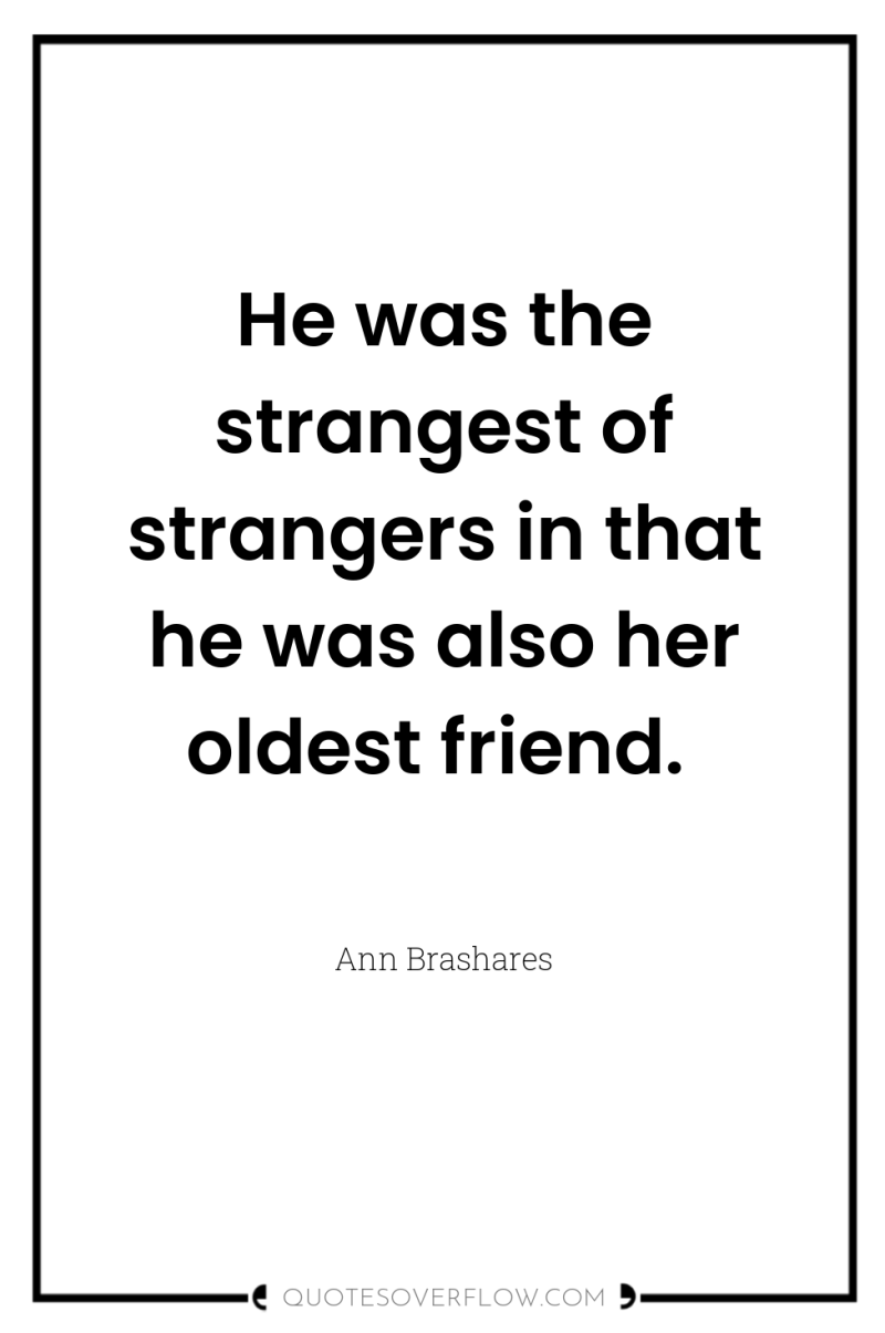 He was the strangest of strangers in that he was...