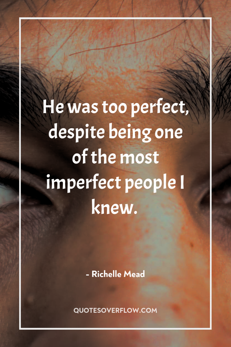 He was too perfect, despite being one of the most...