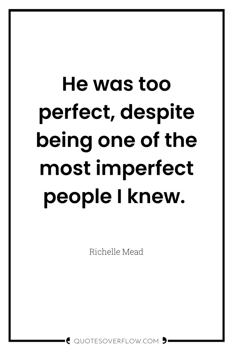 He was too perfect, despite being one of the most...