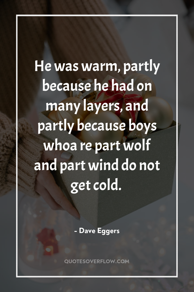 He was warm, partly because he had on many layers,...