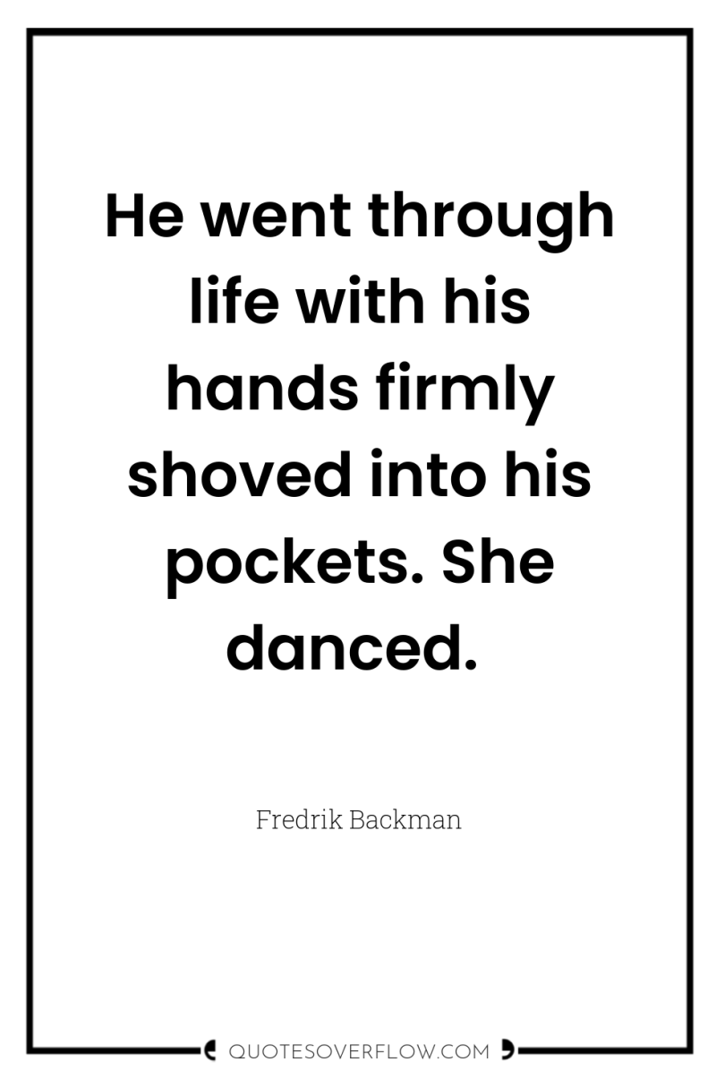 He went through life with his hands firmly shoved into...