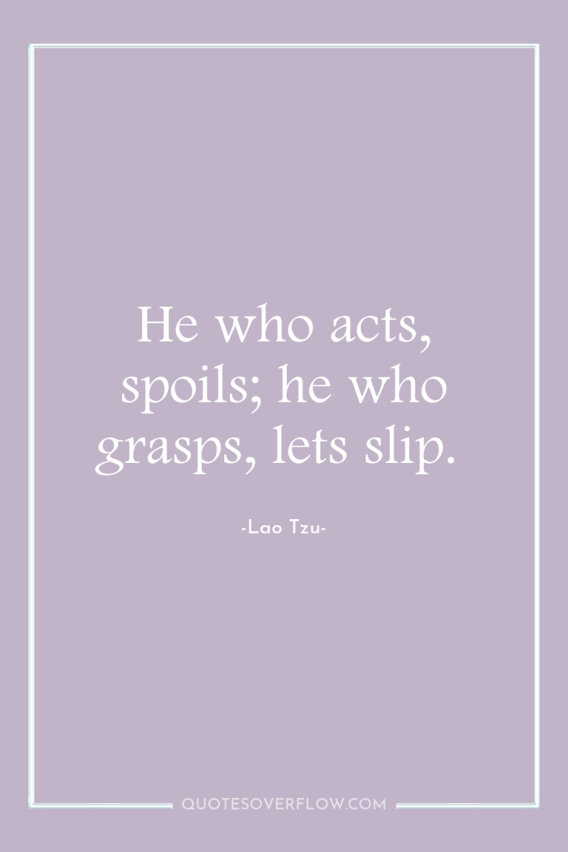 He who acts, spoils; he who grasps, lets slip. 