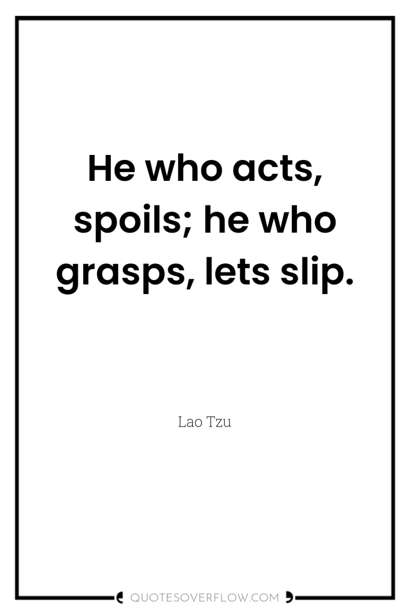 He who acts, spoils; he who grasps, lets slip. 