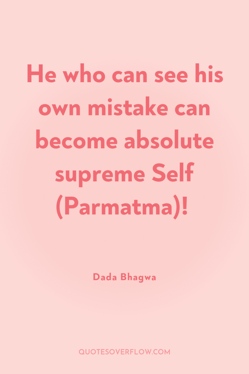 He who can see his own mistake can become absolute...