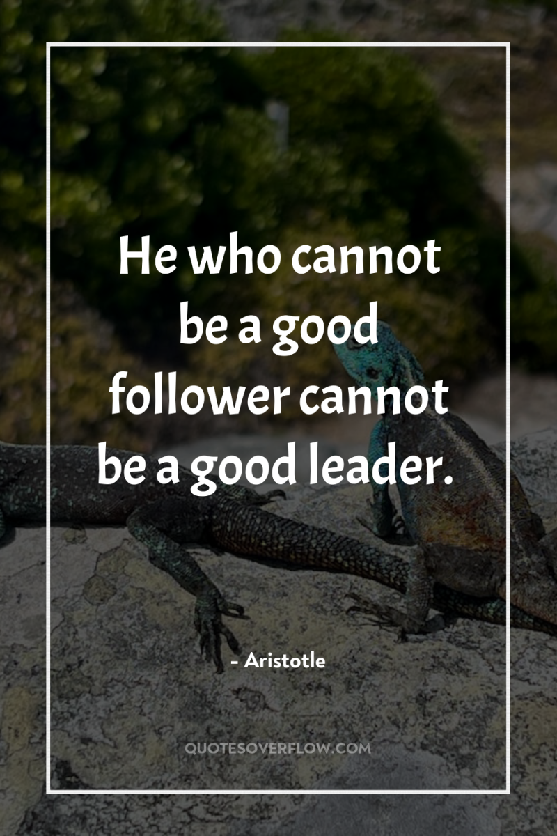 He who cannot be a good follower cannot be a...
