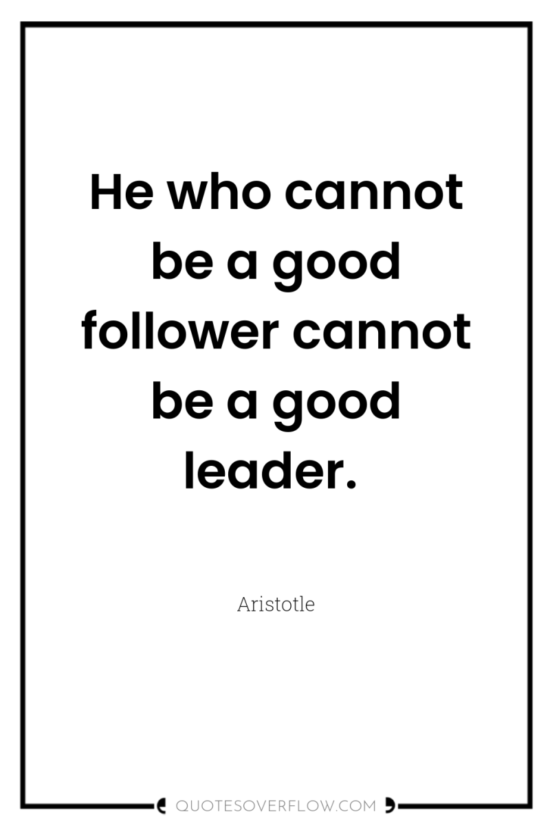 He who cannot be a good follower cannot be a...