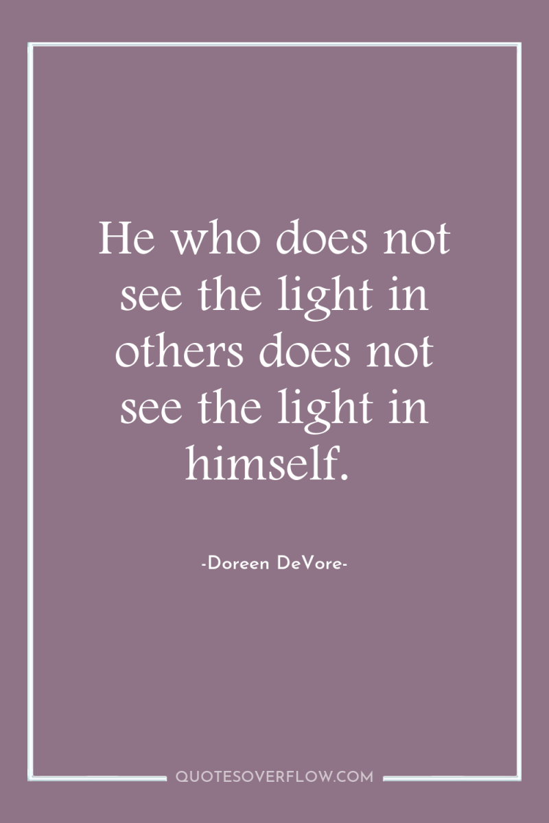 He who does not see the light in others does...