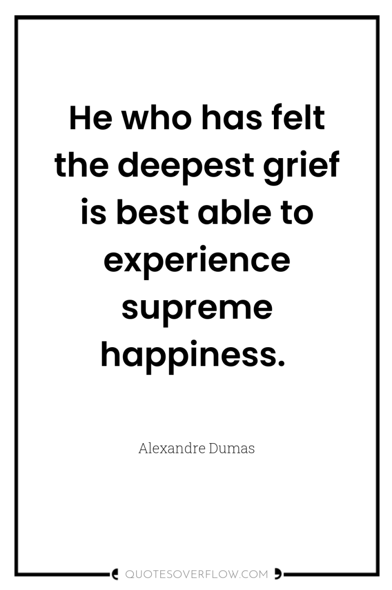 He who has felt the deepest grief is best able...