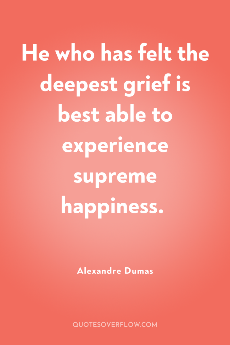 He who has felt the deepest grief is best able...