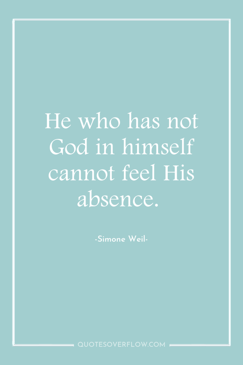 He who has not God in himself cannot feel His...