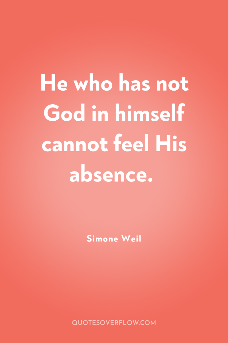 He who has not God in himself cannot feel His...