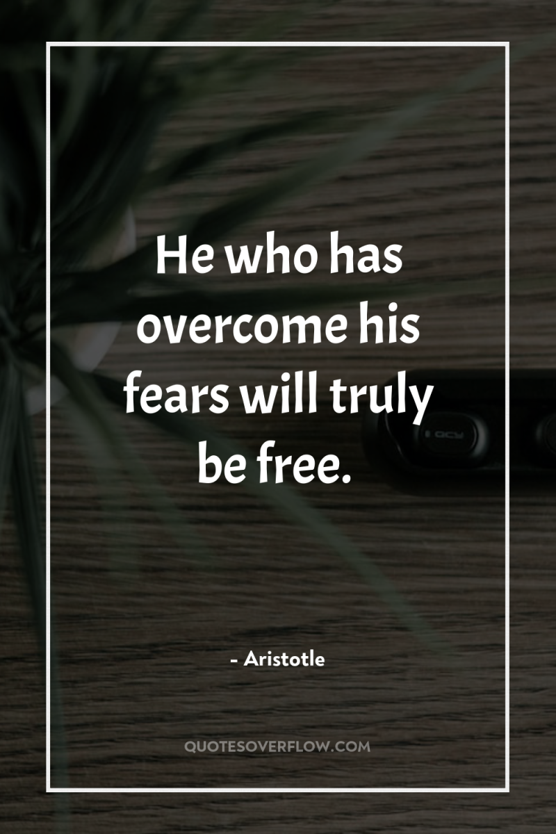 He who has overcome his fears will truly be free. 