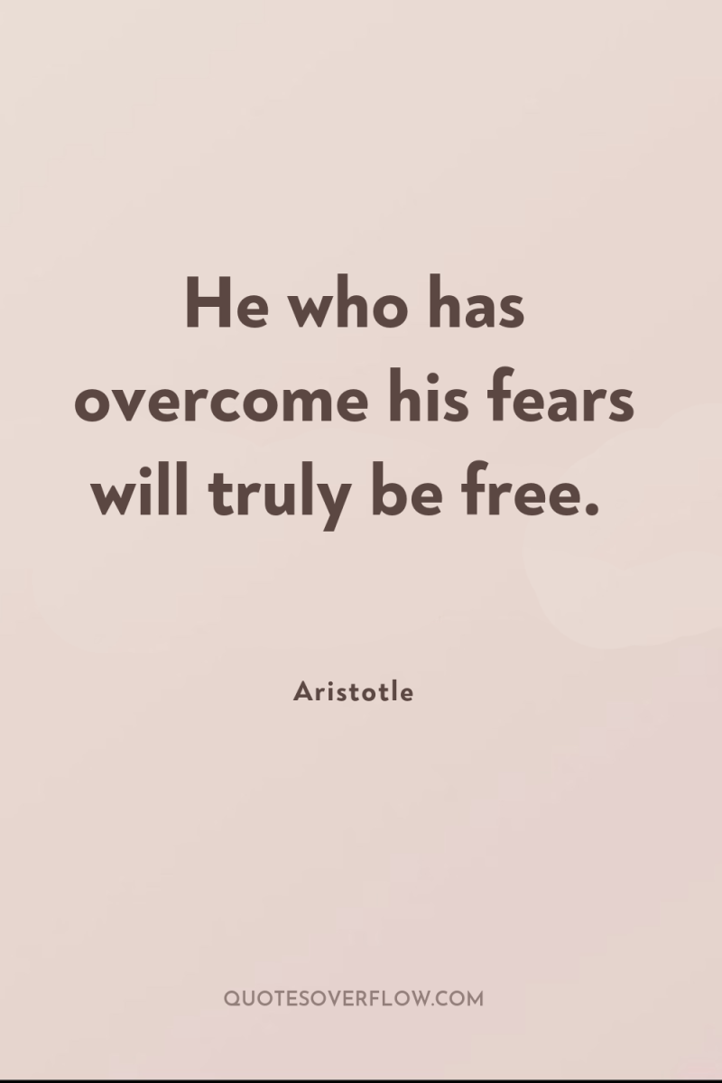 He who has overcome his fears will truly be free. 