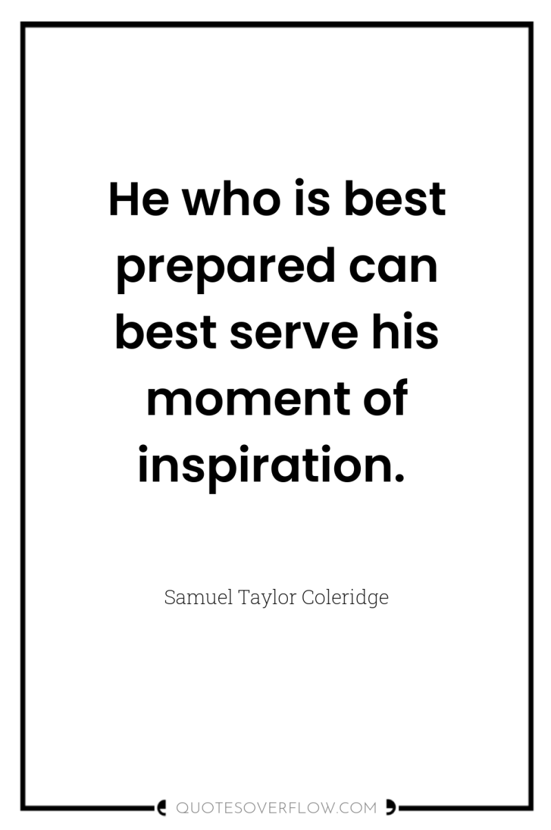 He who is best prepared can best serve his moment...