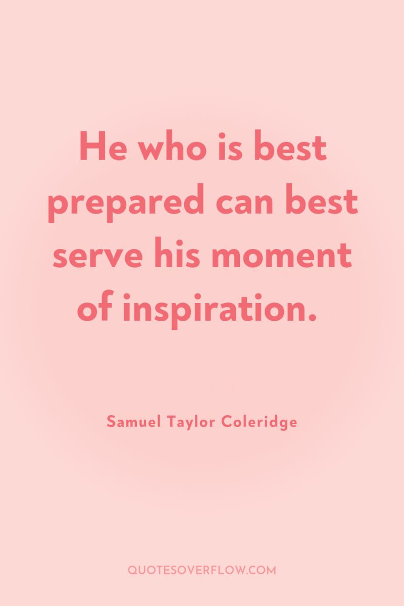 He who is best prepared can best serve his moment...