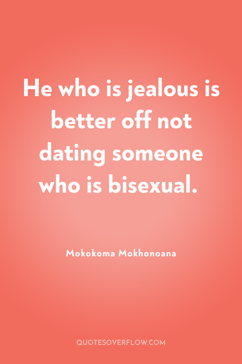 He who is jealous is better off not dating someone...