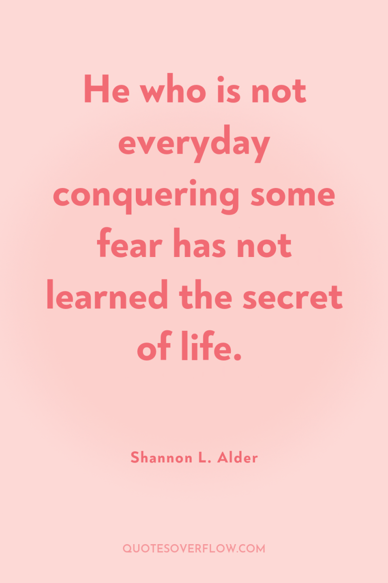 He who is not everyday conquering some fear has not...