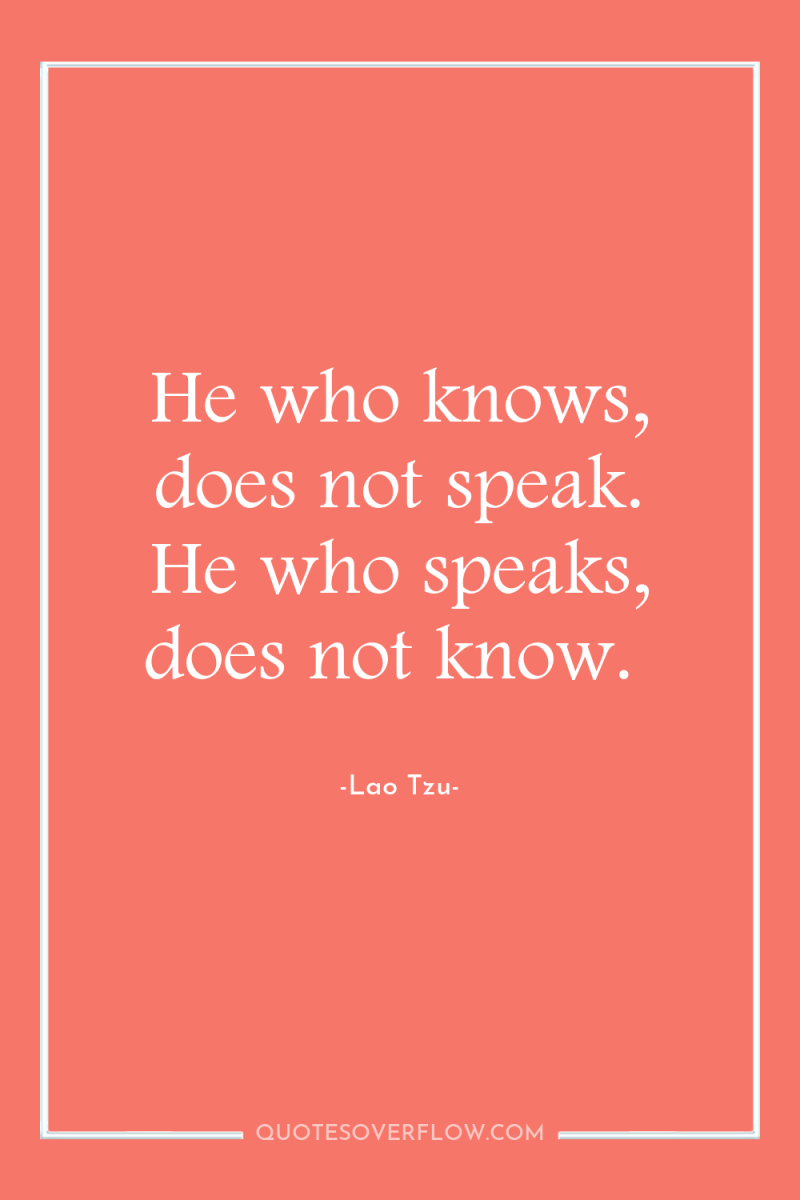 He who knows, does not speak. He who speaks, does...