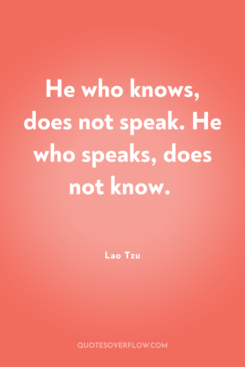 He who knows, does not speak. He who speaks, does...