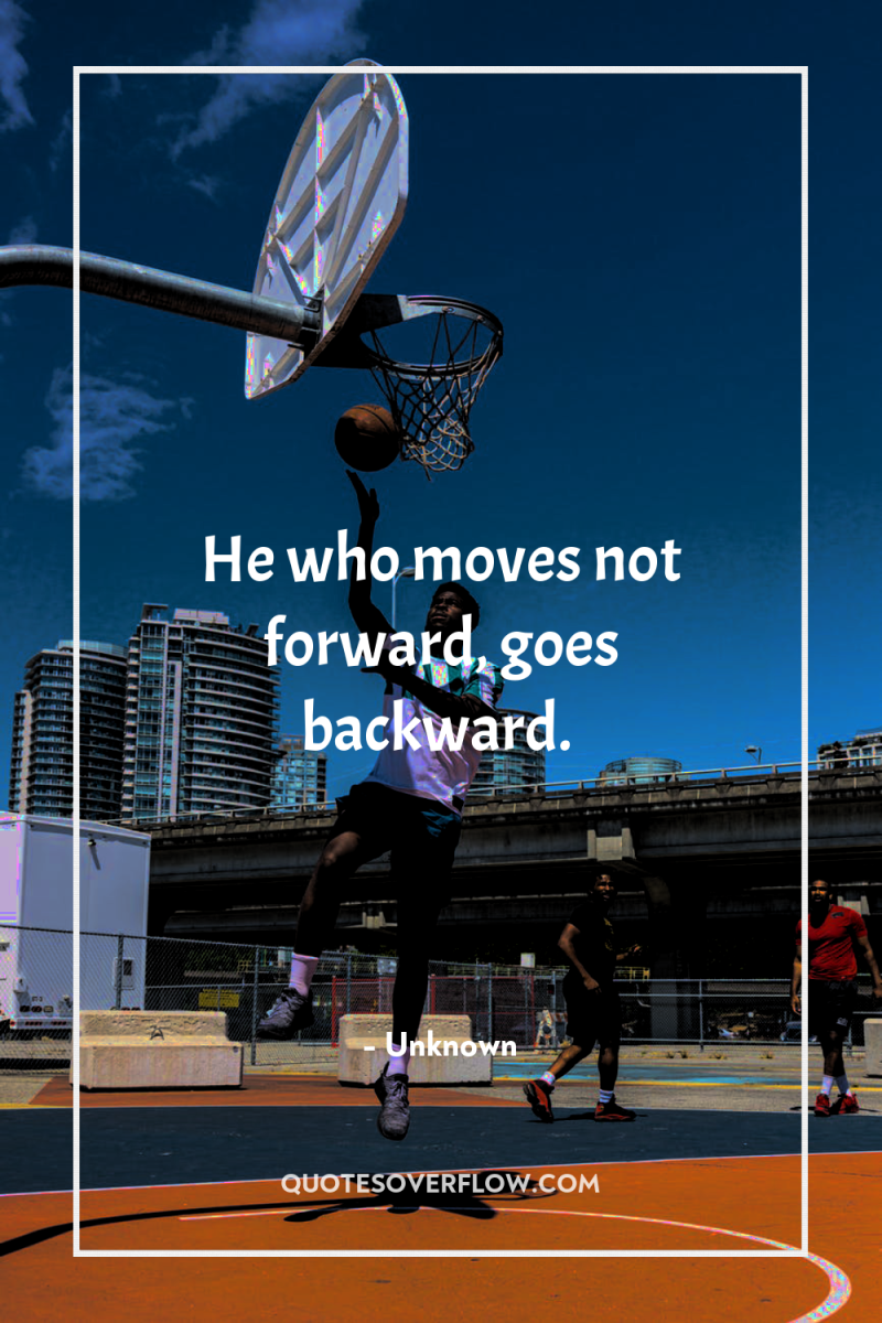 He who moves not forward, goes backward. 
