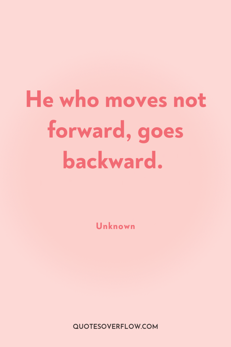He who moves not forward, goes backward. 