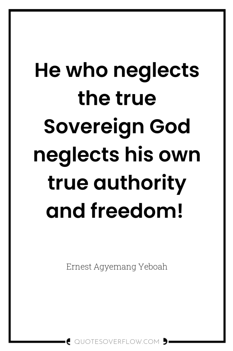 He who neglects the true Sovereign God neglects his own...