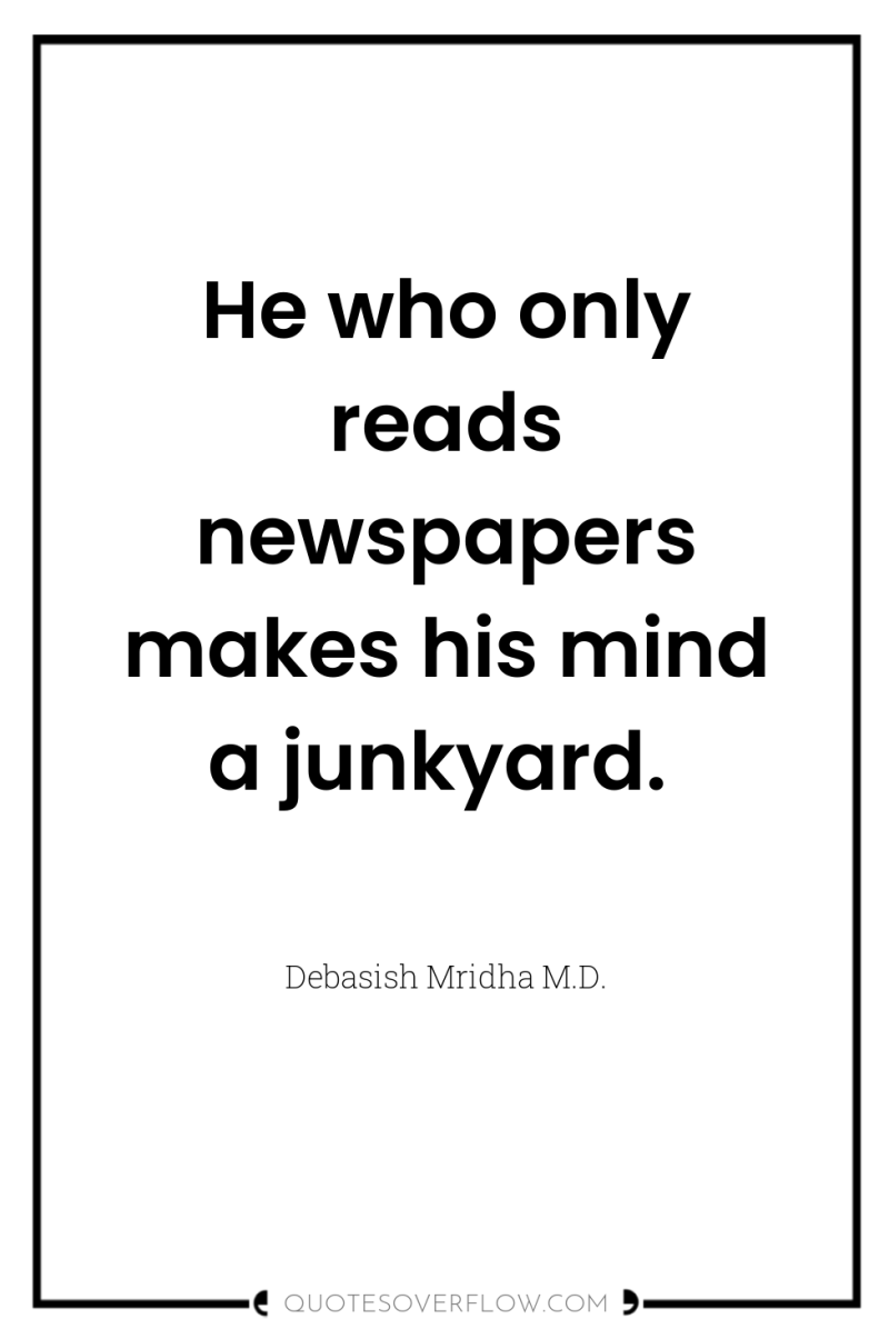 He who only reads newspapers makes his mind a junkyard. 