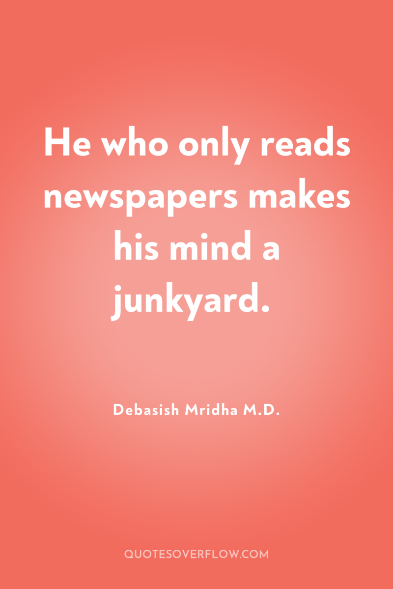 He who only reads newspapers makes his mind a junkyard. 