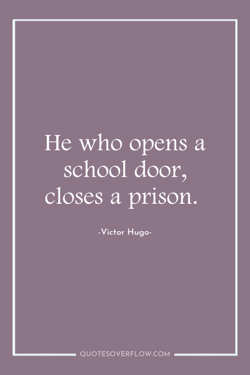 He who opens a school door, closes a prison. 