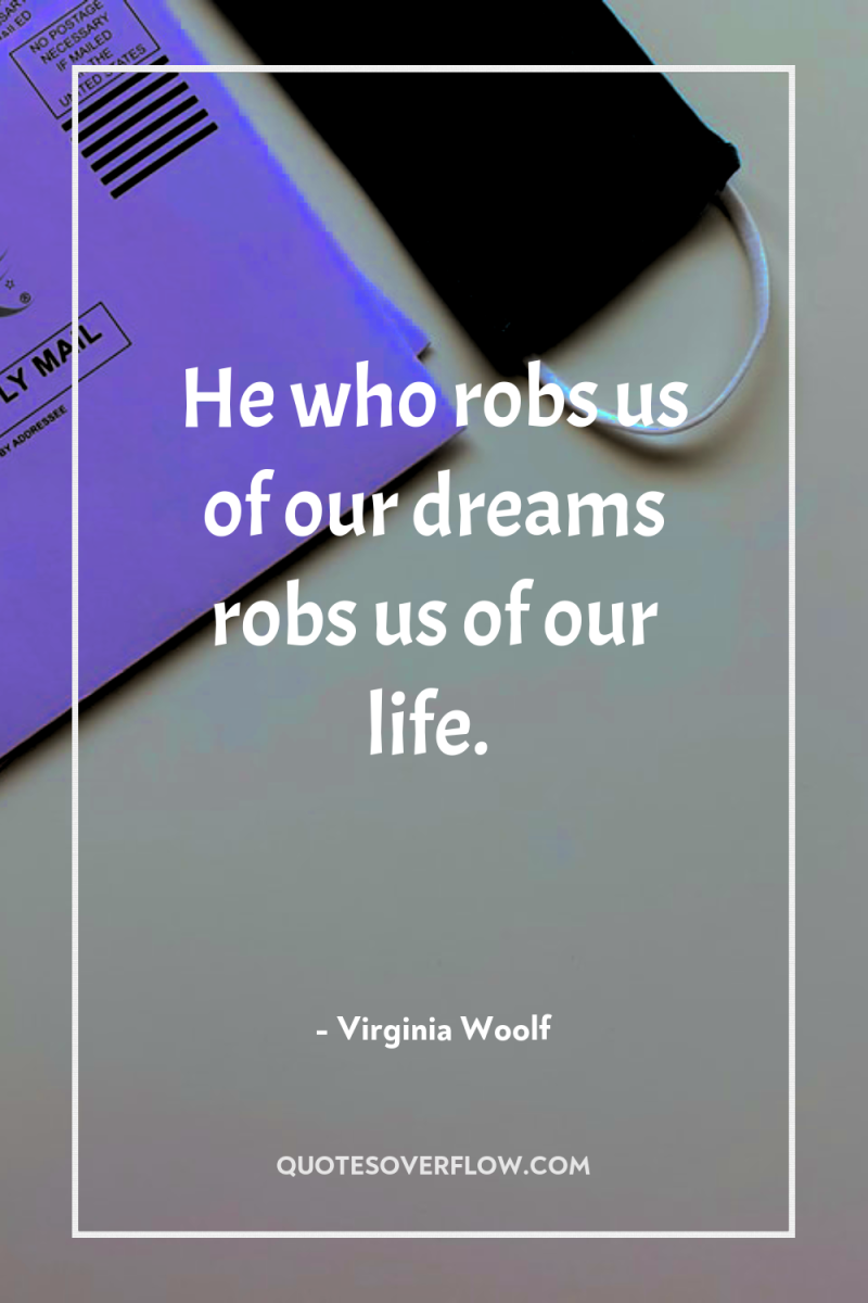 He who robs us of our dreams robs us of...