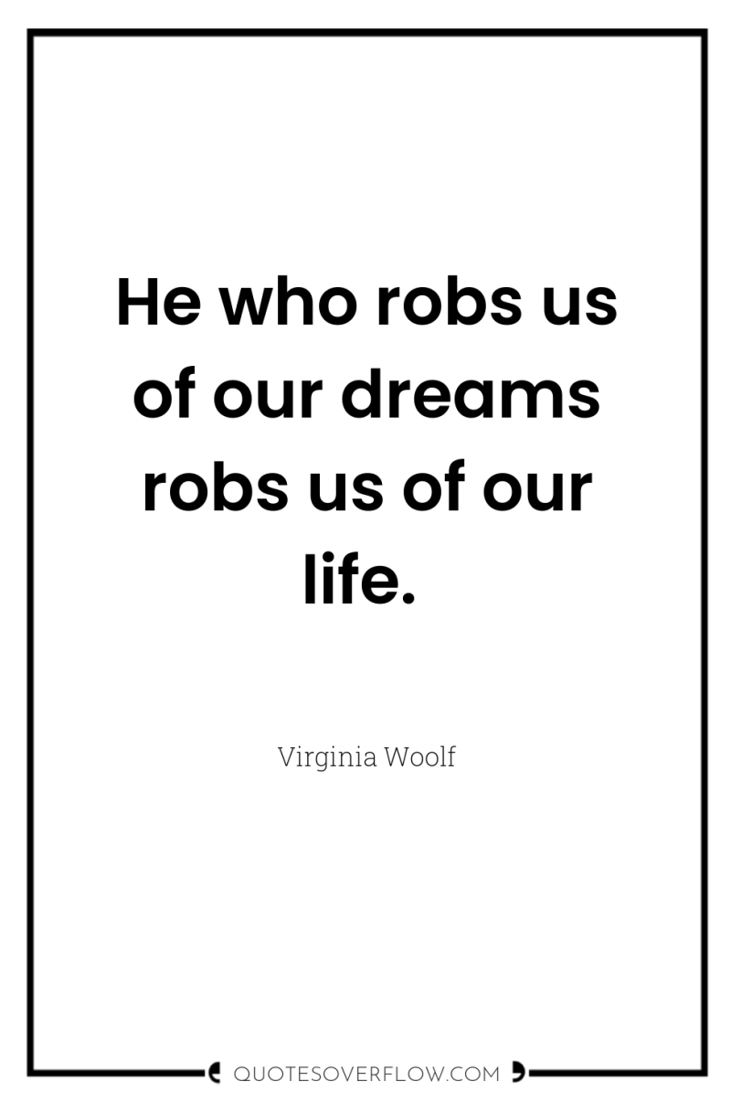He who robs us of our dreams robs us of...