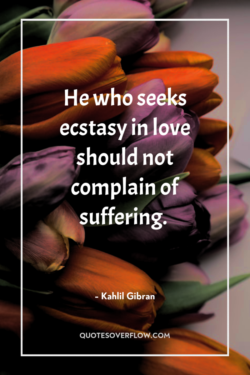 He who seeks ecstasy in love should not complain of...