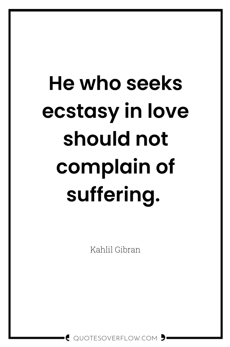 He who seeks ecstasy in love should not complain of...