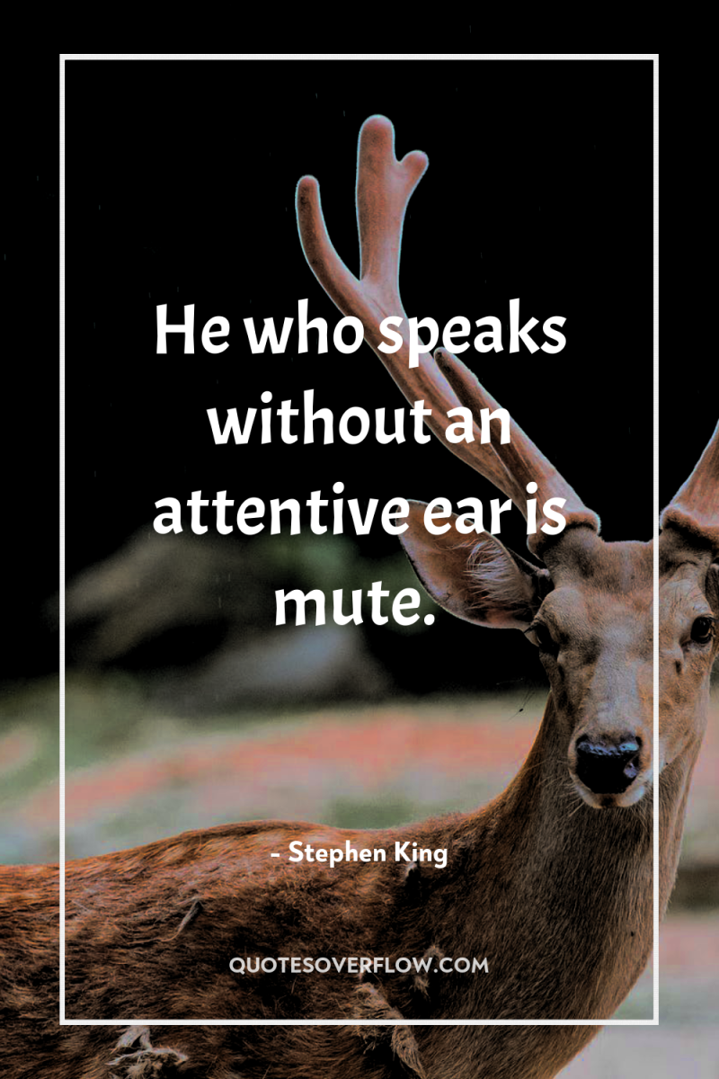 He who speaks without an attentive ear is mute. 