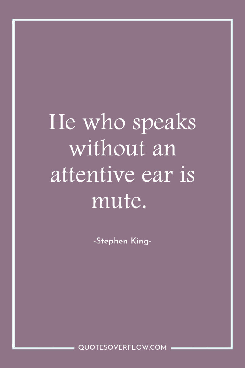He who speaks without an attentive ear is mute. 