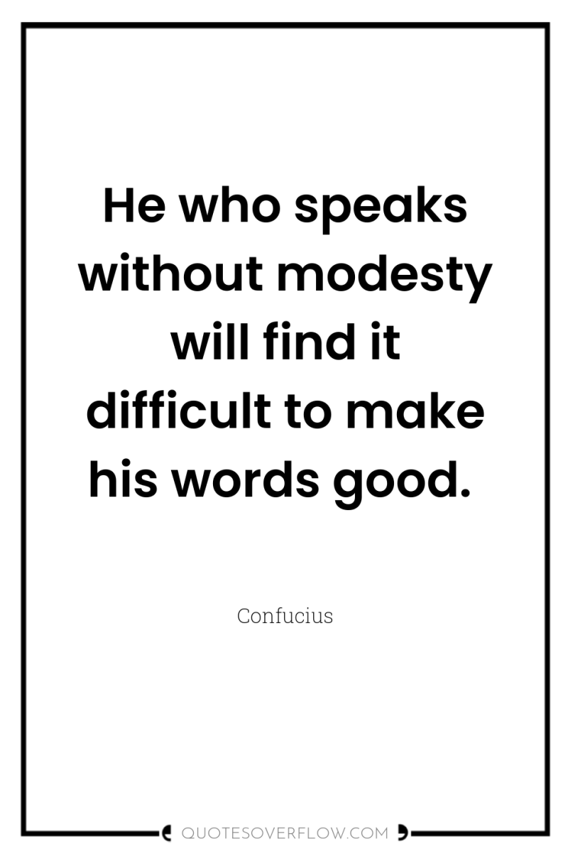 He who speaks without modesty will find it difficult to...