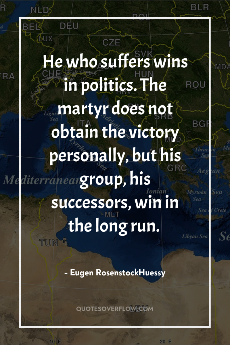 He who suffers wins in politics. The martyr does not...