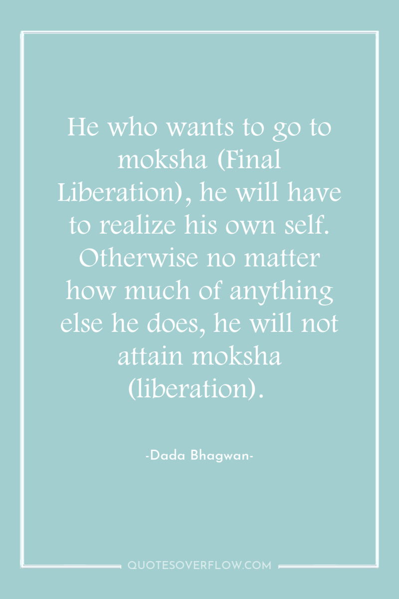 He who wants to go to moksha (Final Liberation), he...