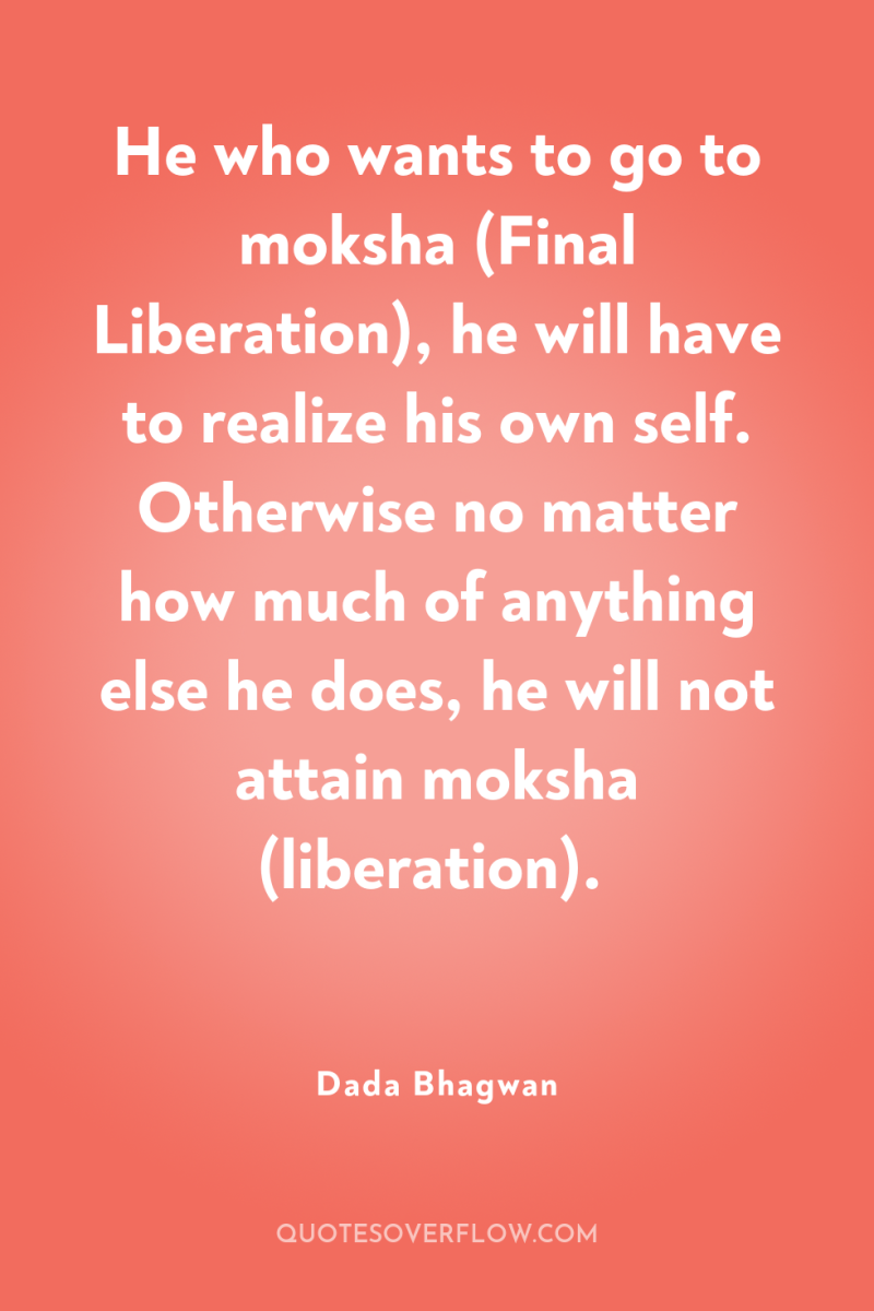 He who wants to go to moksha (Final Liberation), he...
