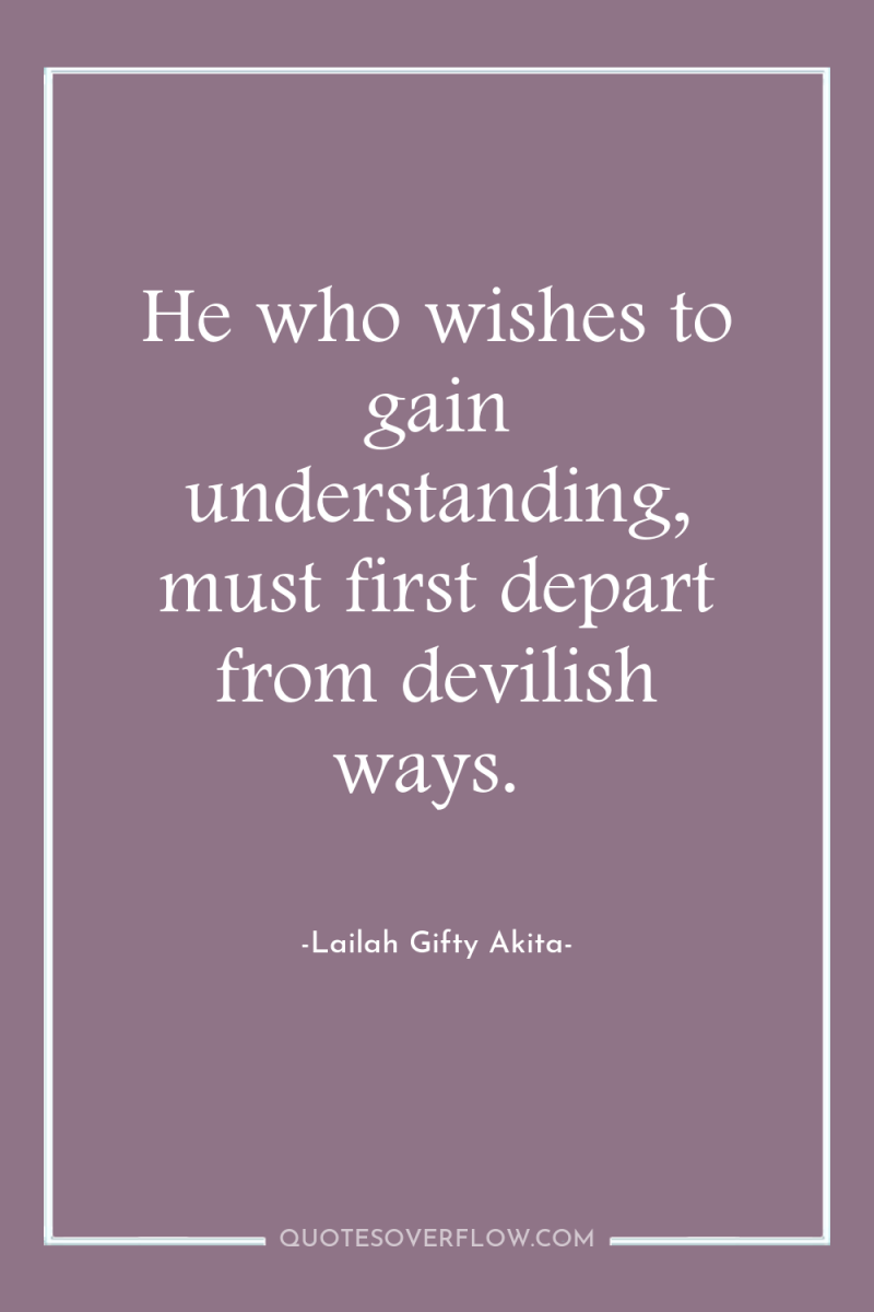 He who wishes to gain understanding, must first depart from...