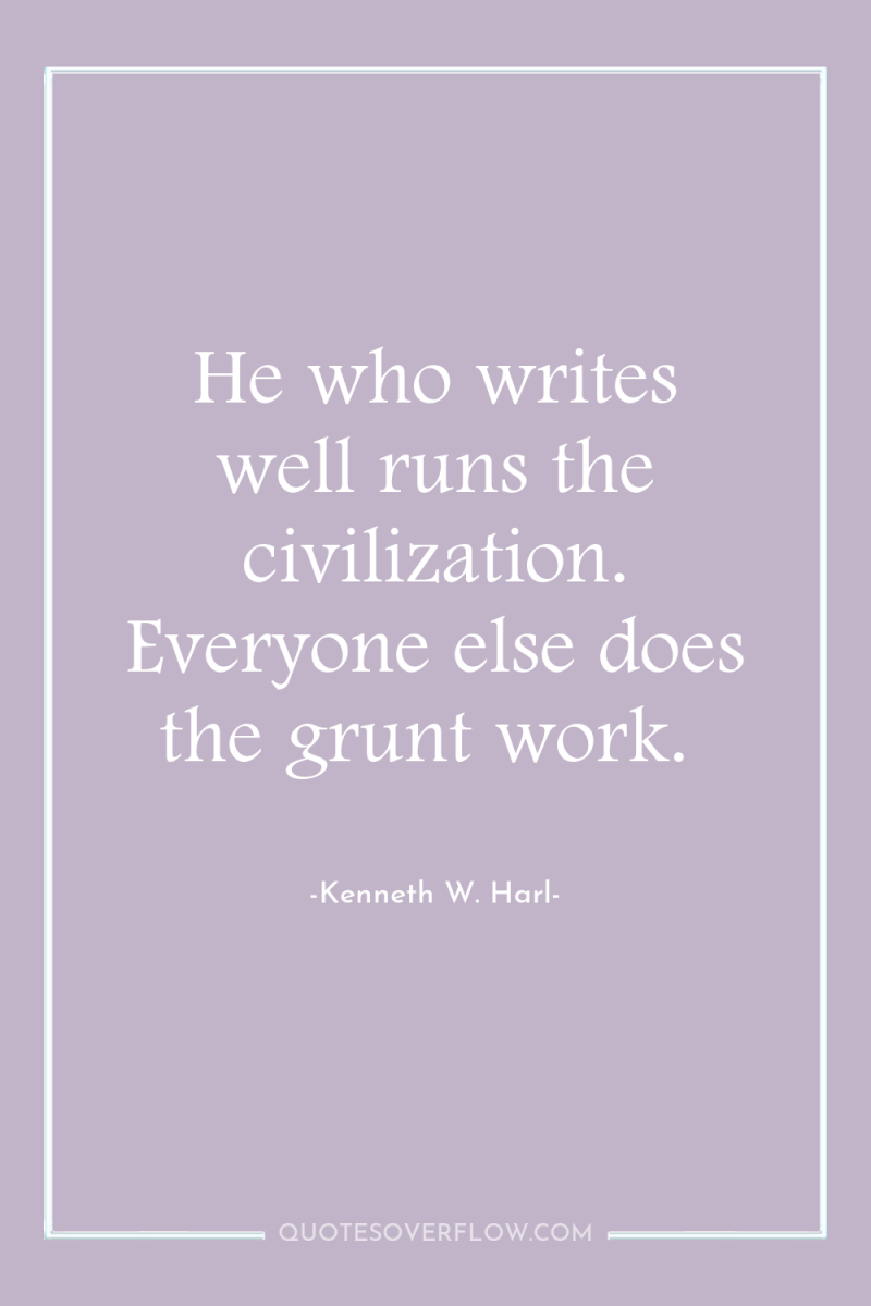 He who writes well runs the civilization. Everyone else does...