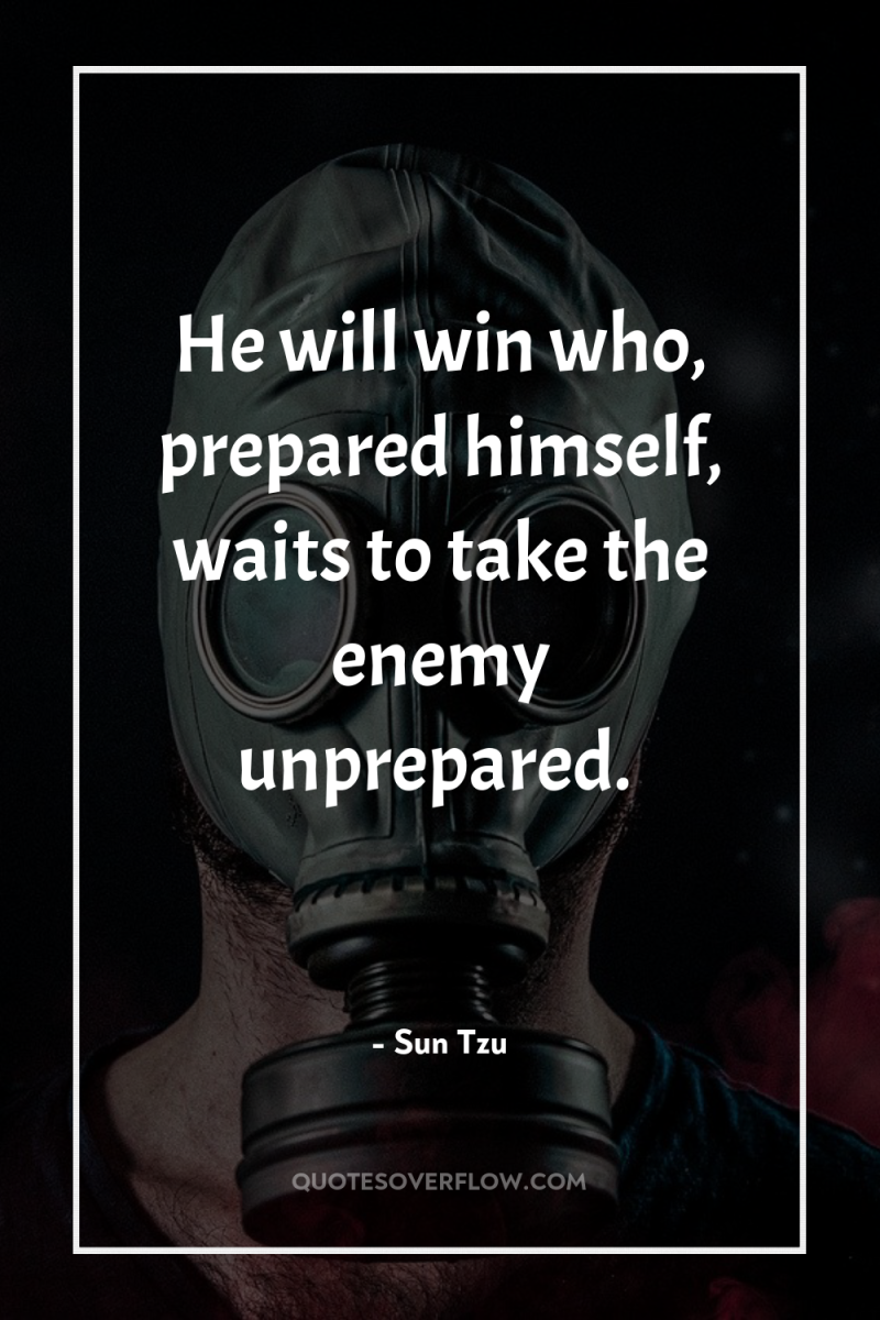 He will win who, prepared himself, waits to take the...