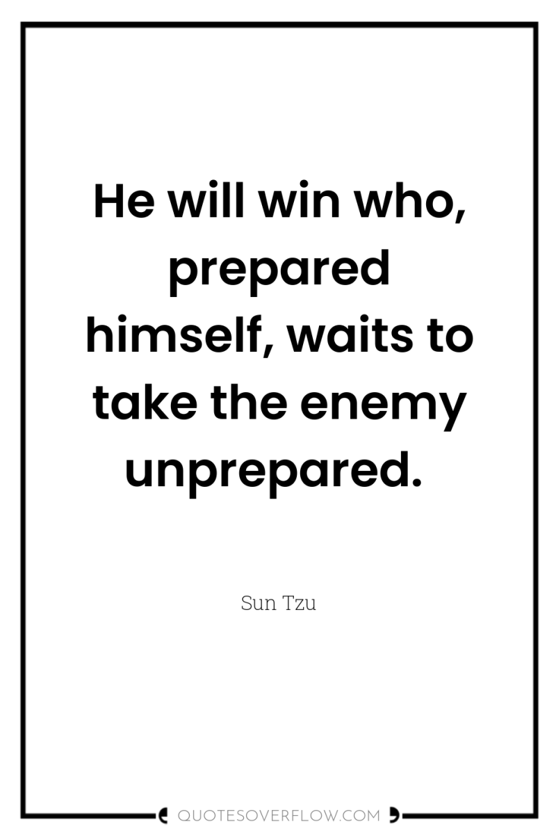 He will win who, prepared himself, waits to take the...