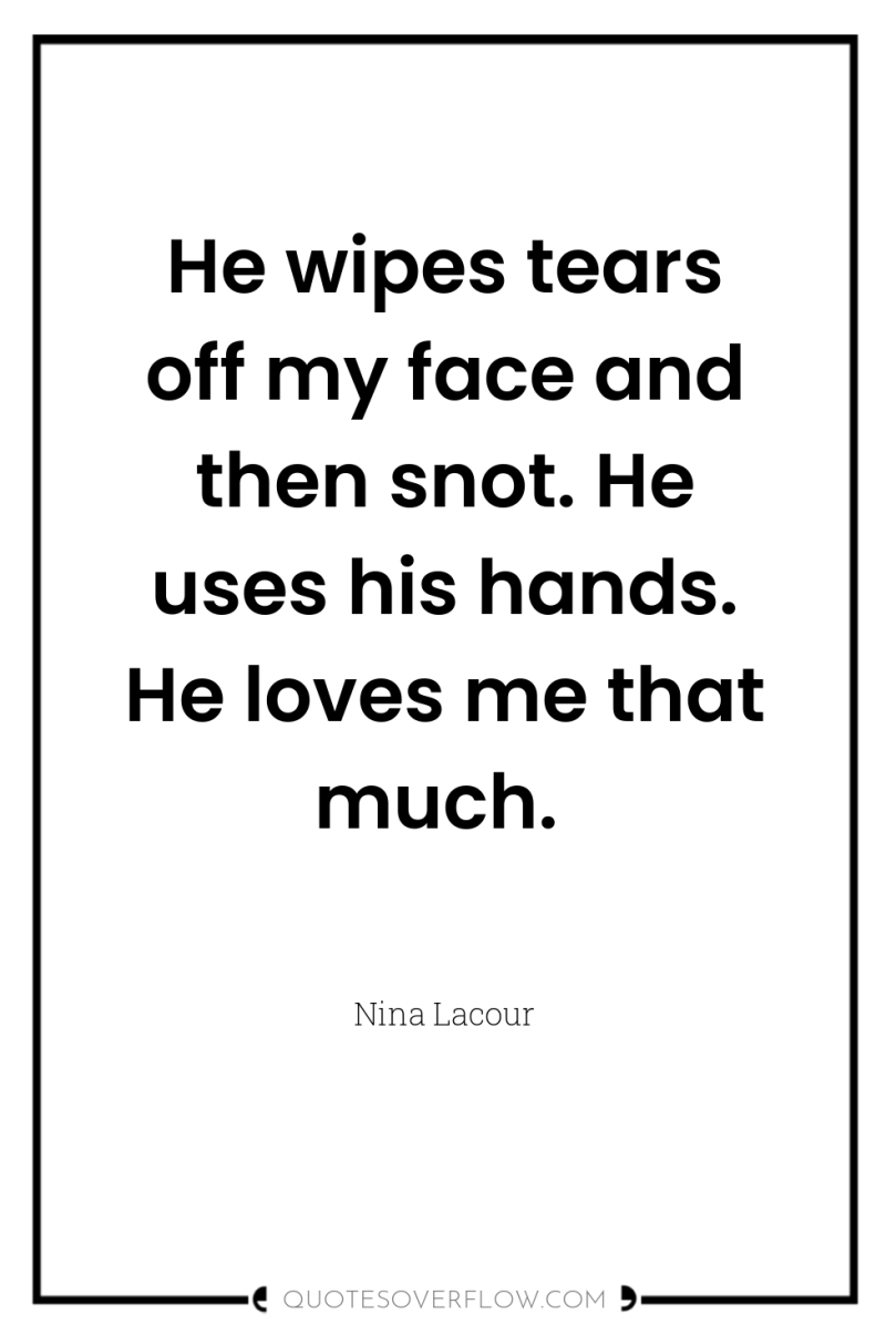 He wipes tears off my face and then snot. He...