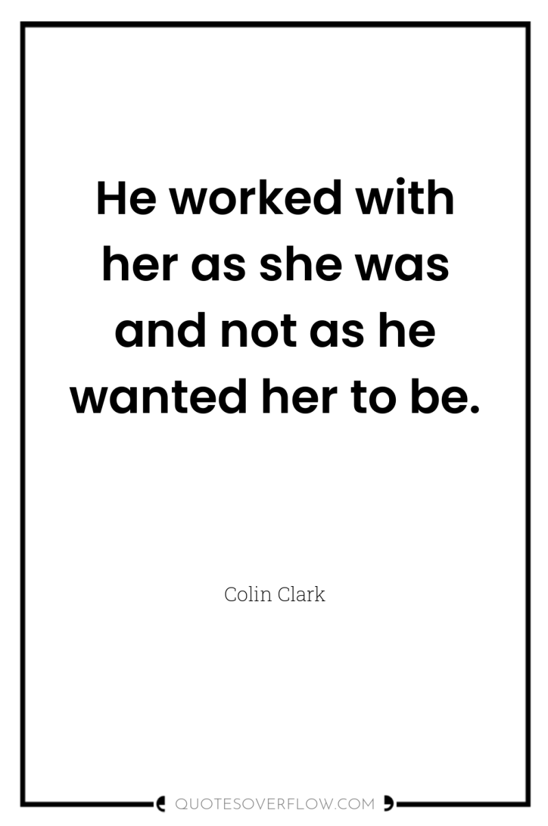 He worked with her as she was and not as...