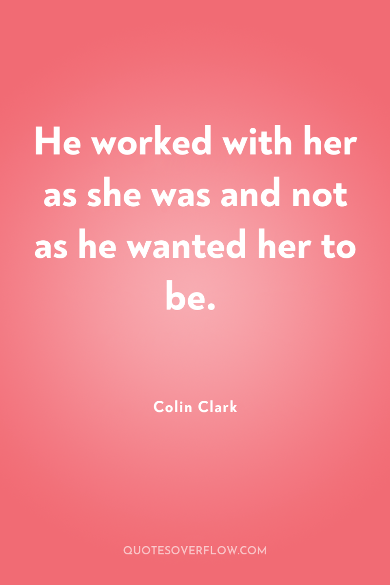 He worked with her as she was and not as...